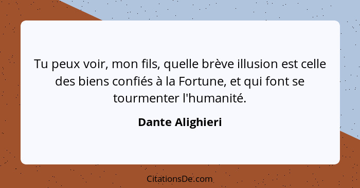 Tu peux voir, mon fils, quelle brève illusion est celle des biens confiés à la Fortune, et qui font se tourmenter l'humanité.... - Dante Alighieri