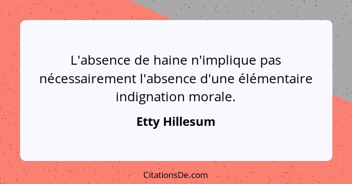 L'absence de haine n'implique pas nécessairement l'absence d'une élémentaire indignation morale.... - Etty Hillesum