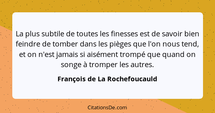 La plus subtile de toutes les finesses est de savoir bien feindre de tomber dans les pièges que l'on nous tend, et on n... - François de La Rochefoucauld