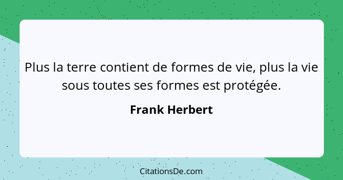 Plus la terre contient de formes de vie, plus la vie sous toutes ses formes est protégée.... - Frank Herbert