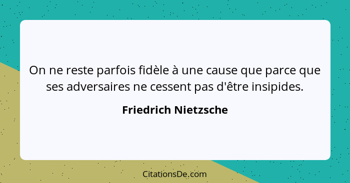 On ne reste parfois fidèle à une cause que parce que ses adversaires ne cessent pas d'être insipides.... - Friedrich Nietzsche