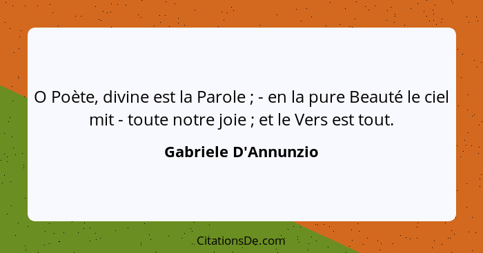 O Poète, divine est la Parole ; - en la pure Beauté le ciel mit - toute notre joie ; et le Vers est tout.... - Gabriele D'Annunzio