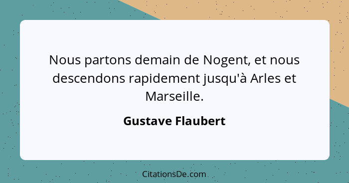 Nous partons demain de Nogent, et nous descendons rapidement jusqu'à Arles et Marseille.... - Gustave Flaubert