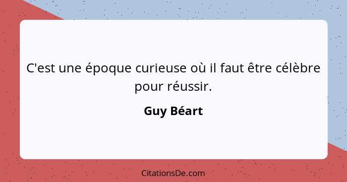 C'est une époque curieuse où il faut être célèbre pour réussir.... - Guy Béart