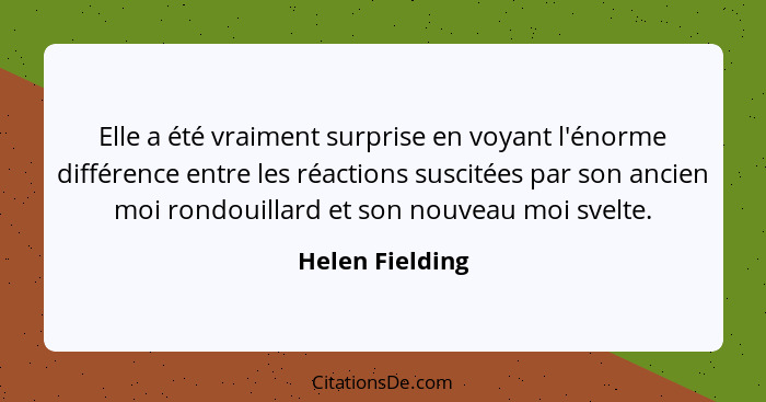 Elle a été vraiment surprise en voyant l'énorme différence entre les réactions suscitées par son ancien moi rondouillard et son nouve... - Helen Fielding