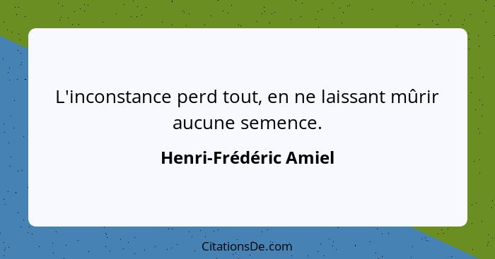 L'inconstance perd tout, en ne laissant mûrir aucune semence.... - Henri-Frédéric Amiel