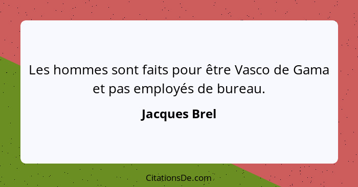 Les hommes sont faits pour être Vasco de Gama et pas employés de bureau.... - Jacques Brel