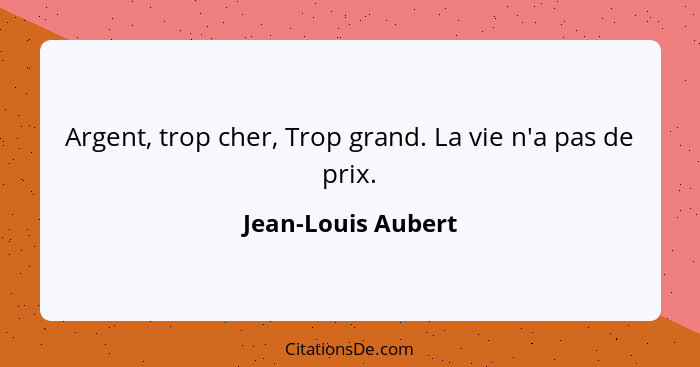 Argent, trop cher, Trop grand. La vie n'a pas de prix.... - Jean-Louis Aubert