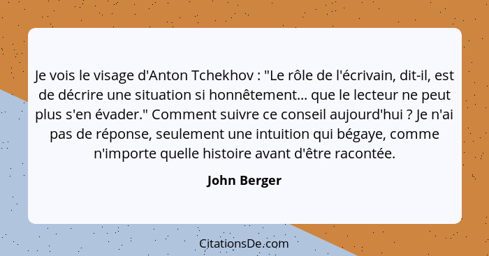 Je vois le visage d'Anton Tchekhov : "Le rôle de l'écrivain, dit-il, est de décrire une situation si honnêtement... que le lecteur... - John Berger