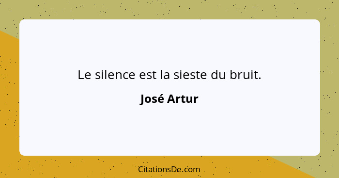 Le silence est la sieste du bruit.... - José Artur