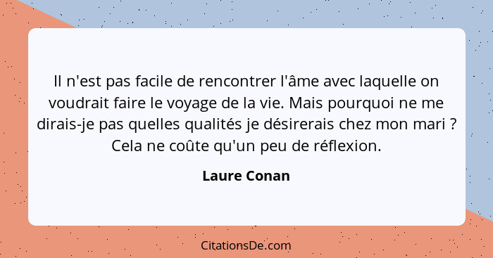 Il n'est pas facile de rencontrer l'âme avec laquelle on voudrait faire le voyage de la vie. Mais pourquoi ne me dirais-je pas quelles q... - Laure Conan