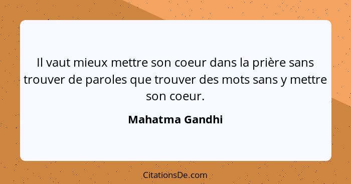 Il vaut mieux mettre son coeur dans la prière sans trouver de paroles que trouver des mots sans y mettre son coeur.... - Mahatma Gandhi