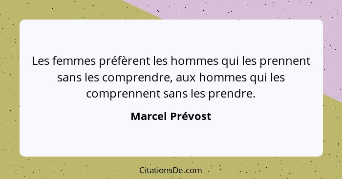 Les femmes préfèrent les hommes qui les prennent sans les comprendre, aux hommes qui les comprennent sans les prendre.... - Marcel Prévost