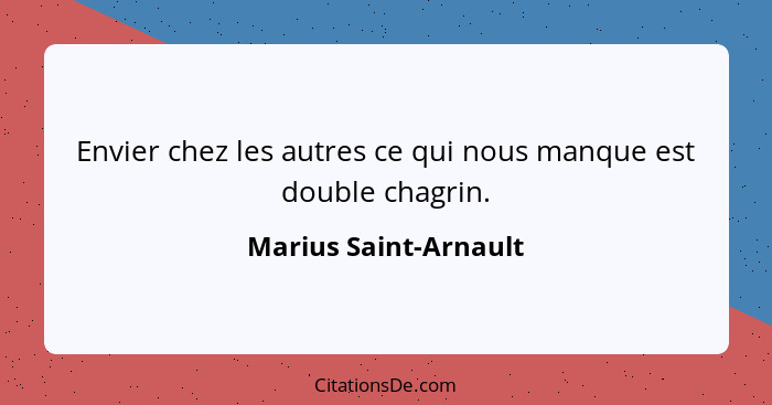 Envier chez les autres ce qui nous manque est double chagrin.... - Marius Saint-Arnault