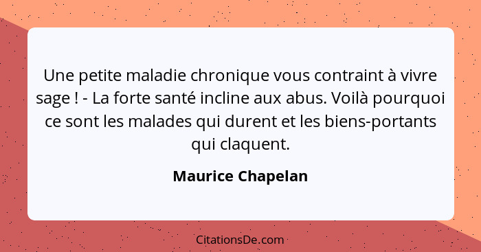 Une petite maladie chronique vous contraint à vivre sage ! - La forte santé incline aux abus. Voilà pourquoi ce sont les malad... - Maurice Chapelan