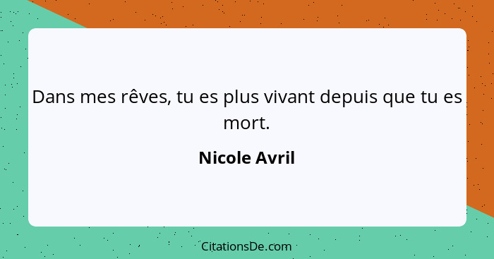 Dans mes rêves, tu es plus vivant depuis que tu es mort.... - Nicole Avril