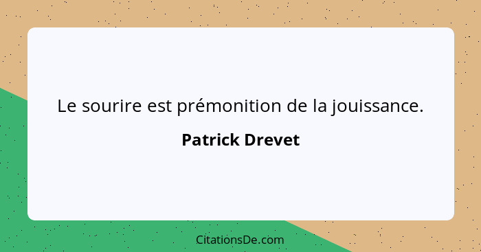 Le sourire est prémonition de la jouissance.... - Patrick Drevet