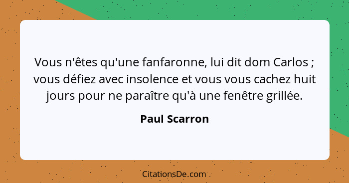 Vous n'êtes qu'une fanfaronne, lui dit dom Carlos ; vous défiez avec insolence et vous vous cachez huit jours pour ne paraître qu'... - Paul Scarron