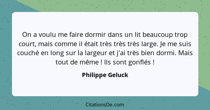 On a voulu me faire dormir dans un lit beaucoup trop court, mais comme il était très très très large. Je me suis couché en long sur... - Philippe Geluck