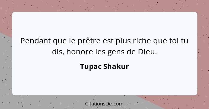 Pendant que le prêtre est plus riche que toi tu dis, honore les gens de Dieu.... - Tupac Shakur