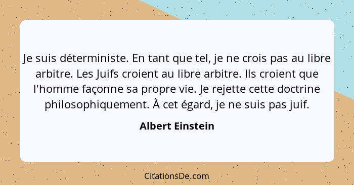 Je suis déterministe. En tant que tel, je ne crois pas au libre arbitre. Les Juifs croient au libre arbitre. Ils croient que l'homme... - Albert Einstein