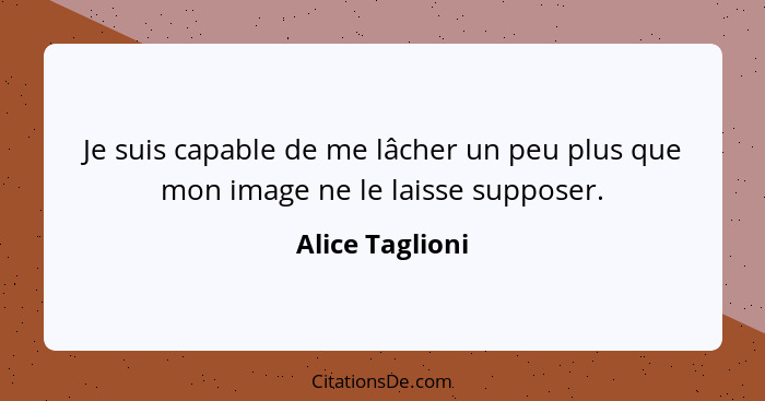 Je suis capable de me lâcher un peu plus que mon image ne le laisse supposer.... - Alice Taglioni