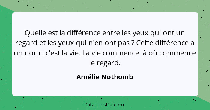 Quelle est la différence entre les yeux qui ont un regard et les yeux qui n'en ont pas ? Cette différence a un nom : c'est... - Amélie Nothomb