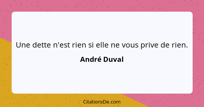 Une dette n'est rien si elle ne vous prive de rien.... - André Duval