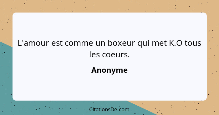 L'amour est comme un boxeur qui met K.O tous les coeurs.... - Anonyme