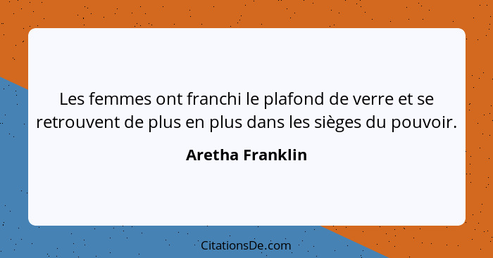 Les femmes ont franchi le plafond de verre et se retrouvent de plus en plus dans les sièges du pouvoir.... - Aretha Franklin