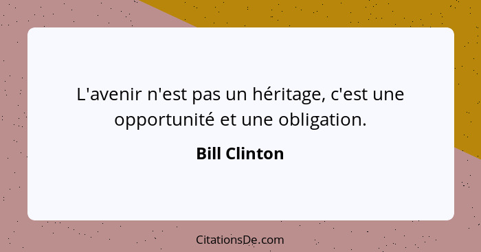 L'avenir n'est pas un héritage, c'est une opportunité et une obligation.... - Bill Clinton