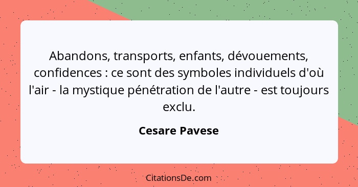 Abandons, transports, enfants, dévouements, confidences : ce sont des symboles individuels d'où l'air - la mystique pénétration d... - Cesare Pavese