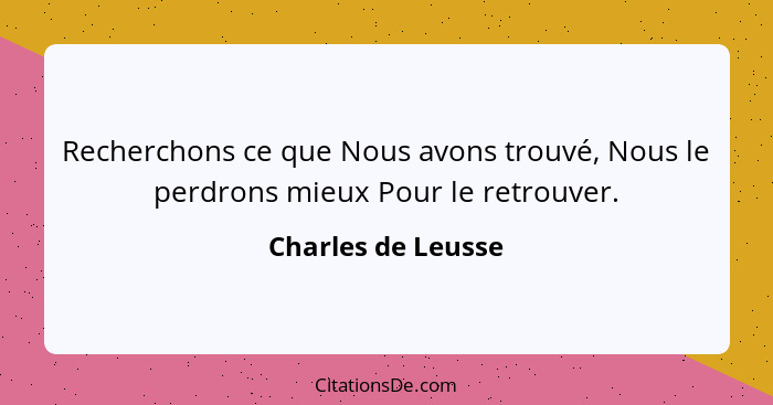 Recherchons ce que Nous avons trouvé, Nous le perdrons mieux Pour le retrouver.... - Charles de Leusse