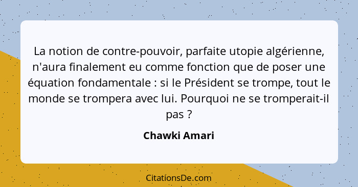 La notion de contre-pouvoir, parfaite utopie algérienne, n'aura finalement eu comme fonction que de poser une équation fondamentale&nbs... - Chawki Amari