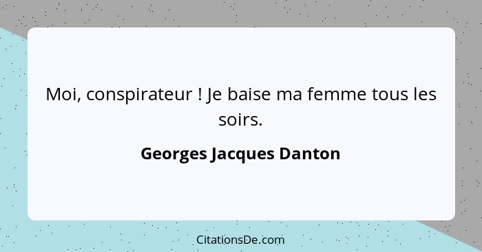 Moi, conspirateur ! Je baise ma femme tous les soirs.... - Georges Jacques Danton