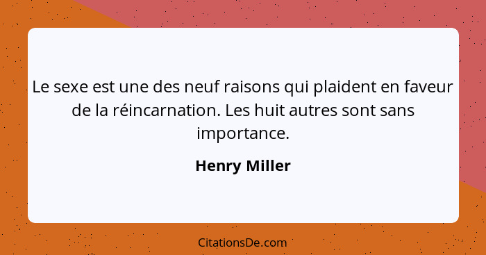 Le sexe est une des neuf raisons qui plaident en faveur de la réincarnation. Les huit autres sont sans importance.... - Henry Miller