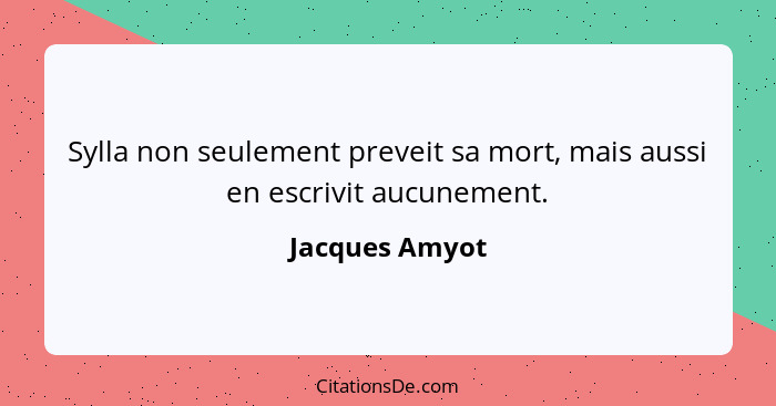 Sylla non seulement preveit sa mort, mais aussi en escrivit aucunement.... - Jacques Amyot