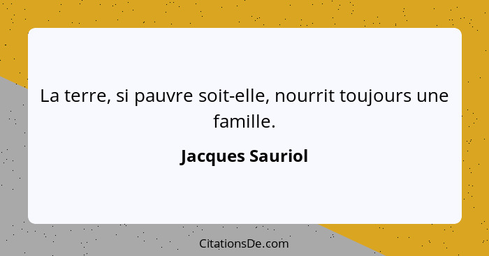 La terre, si pauvre soit-elle, nourrit toujours une famille.... - Jacques Sauriol