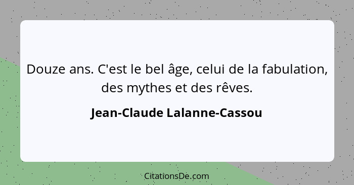 Douze ans. C'est le bel âge, celui de la fabulation, des mythes et des rêves.... - Jean-Claude Lalanne-Cassou