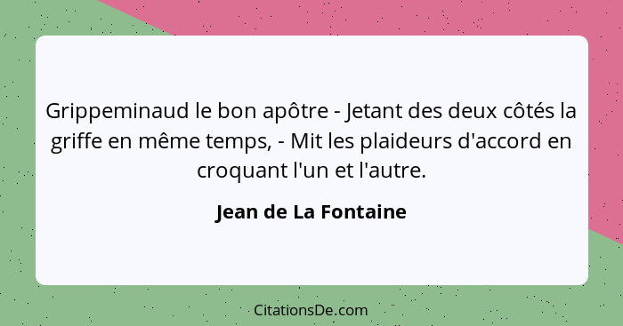 Grippeminaud le bon apôtre - Jetant des deux côtés la griffe en même temps, - Mit les plaideurs d'accord en croquant l'un et l'a... - Jean de La Fontaine