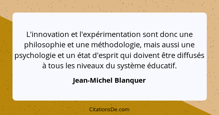 L'innovation et l'expérimentation sont donc une philosophie et une méthodologie, mais aussi une psychologie et un état d'esprit... - Jean-Michel Blanquer