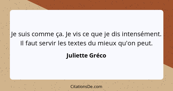 Je suis comme ça. Je vis ce que je dis intensément. Il faut servir les textes du mieux qu'on peut.... - Juliette Gréco