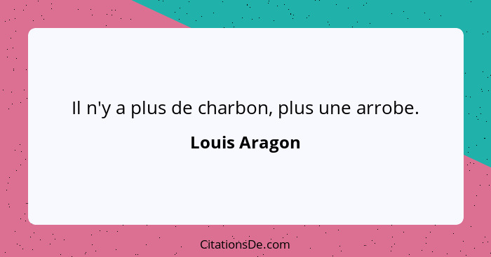 Il n'y a plus de charbon, plus une arrobe.... - Louis Aragon