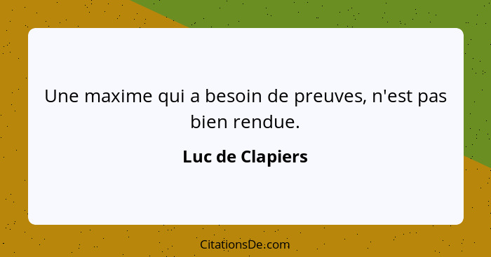 Une maxime qui a besoin de preuves, n'est pas bien rendue.... - Luc de Clapiers