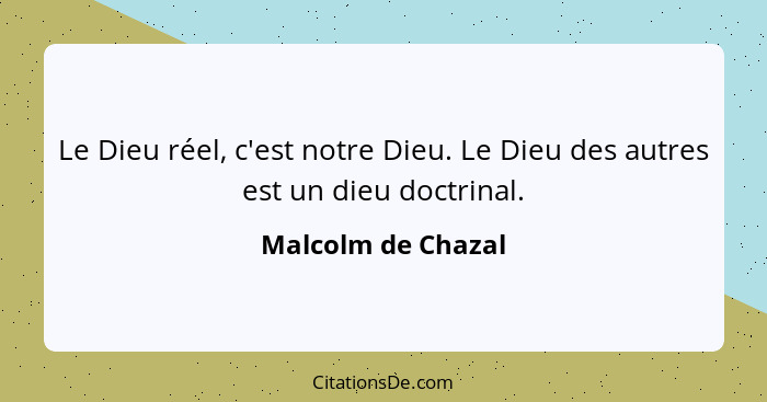 Le Dieu réel, c'est notre Dieu. Le Dieu des autres est un dieu doctrinal.... - Malcolm de Chazal