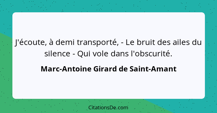 J'écoute, à demi transporté, - Le bruit des ailes du silence - Qui vole dans l'obscurité.... - Marc-Antoine Girard de Saint-Amant