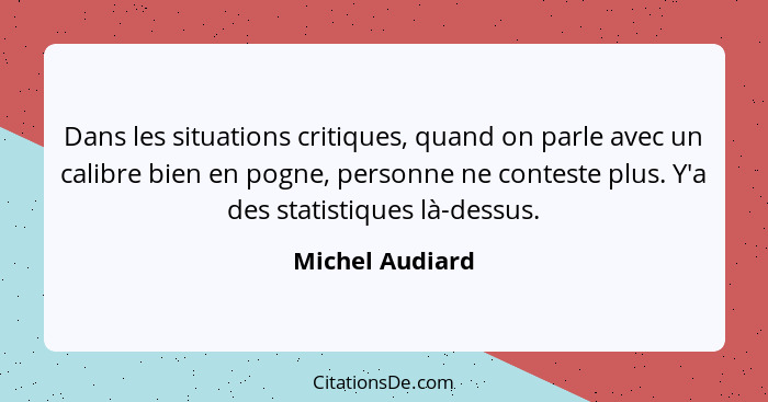 Dans les situations critiques, quand on parle avec un calibre bien en pogne, personne ne conteste plus. Y'a des statistiques là-dessu... - Michel Audiard