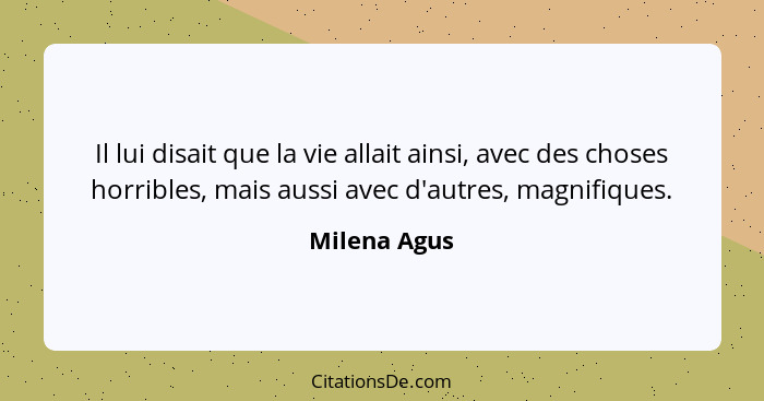 Il lui disait que la vie allait ainsi, avec des choses horribles, mais aussi avec d'autres, magnifiques.... - Milena Agus