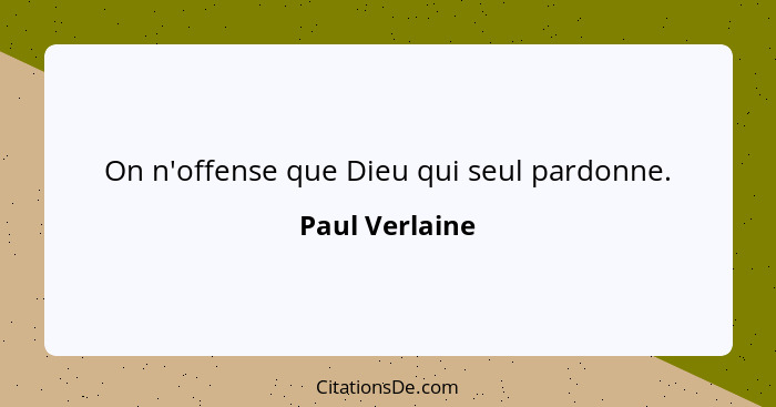 On n'offense que Dieu qui seul pardonne.... - Paul Verlaine