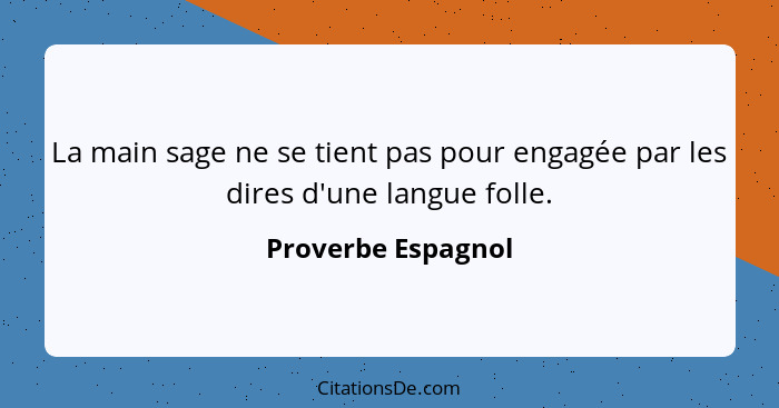 La main sage ne se tient pas pour engagée par les dires d'une langue folle.... - Proverbe Espagnol